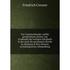 

Книга Zur Gemmenkunde; antike geschnittene Steine von Grabmahl der heiligen Elisabeth in der nach ihr genannten Kirche zu Marburg in Kur-Hessen; archä