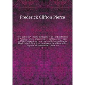 

Книга Field genealogy: being the record of all the Field family in America, whose ancestors were in this country prior to 1700. Emigrant ancestors loc