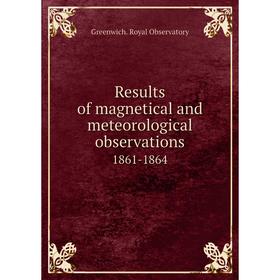 

Книга Results of magnetical and meteorological observations1861-1864. Greenwich. Royal Observatory