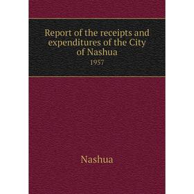 

Книга Report of the receipts and expenditures of the City of Nashua1957. Nashua