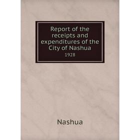 

Книга Report of the receipts and expenditures of the City of Nashua1928. Nashua