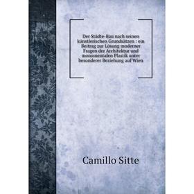 

Книга Der Städte-Bau nach seinen künstlerischen Grundsätzen: ein Beitrag zur Lösung moderner Fragen der Architektur und monumentalen Plastik unter bes