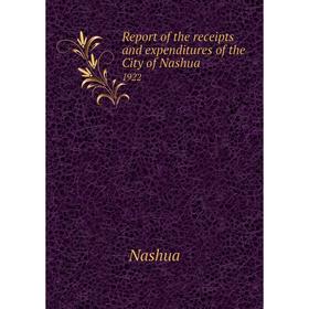 

Книга Report of the receipts and expenditures of the City of Nashua1922. Nashua