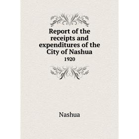 

Книга Report of the receipts and expenditures of the City of Nashua1920. Nashua