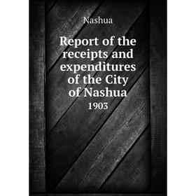 

Книга Report of the receipts and expenditures of the City of Nashua1903. Nashua