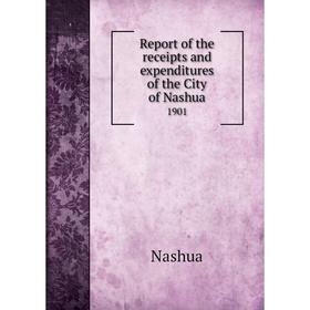 

Книга Report of the receipts and expenditures of the City of Nashua1901. Nashua