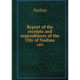 

Книга Report of the receipts and expenditures of the City of Nashua1893. Nashua