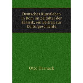 

Книга Deutsches Kunstleben in Rom im Zeitalter der Klassik, ein Beitrag zur Kulturgeschichte