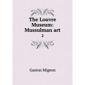 

Книга The Louvre Museum: Mussulman art 2