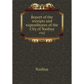 

Книга Report of the receipts and expenditures of the City of Nashua1942. Nashua