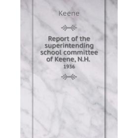 

Книга Report of the superintending school committee of Keene, N.H..1936. Keene