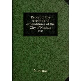 

Книга Report of the receipts and expenditures of the City of Nashua1933. Nashua