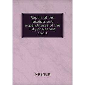 

Книга Report of the receipts and expenditures of the City of Nashua1863-4. Nashua
