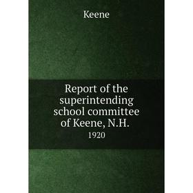 

Книга Report of the superintending school committee of Keene, N.H..1920. Keene