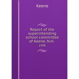 

Книга Report of the superintending school committee of Keene, N.H..1908. Keene