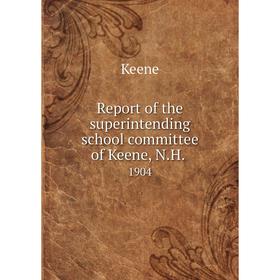 

Книга Report of the superintending school committee of Keene, N.H..1904. Keene