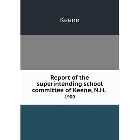 

Книга Report of the superintending school committee of Keene, N.H..1900. Keene