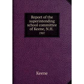 

Книга Report of the superintending school committee of Keene, N.H..1907. Keene
