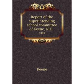 

Книга Report of the superintending school committee of Keene, N.H..1899. Keene