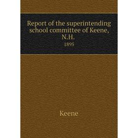 

Книга Report of the superintending school committee of Keene, N.H..1895. Keene