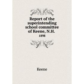 

Книга Report of the superintending school committee of Keene, N.H..1898. Keene