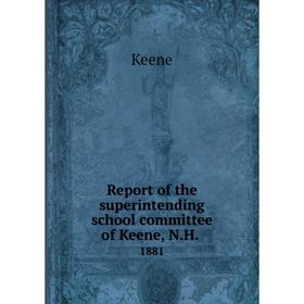 

Книга Report of the superintending school committee of Keene, N.H..1881. Keene
