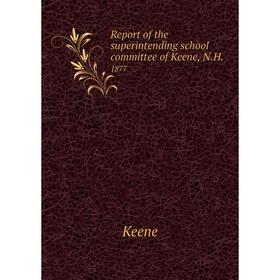 

Книга Report of the superintending school committee of Keene, N.H..1877. Keene