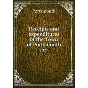 

Книга Receipts and expenditures of the Town of Portsmouth1927. Portsmouth