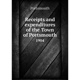 

Книга Receipts and expenditures of the Town of Portsmouth1904. Portsmouth