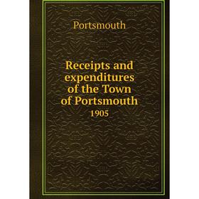 

Книга Receipts and expenditures of the Town of Portsmouth1905. Portsmouth