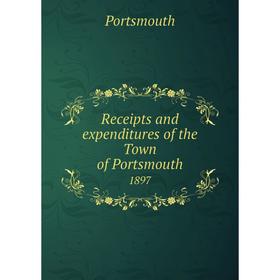 

Книга Receipts and expenditures of the Town of Portsmouth1897. Portsmouth