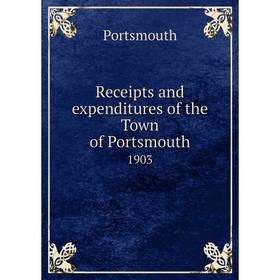 

Книга Receipts and expenditures of the Town of Portsmouth1903. Portsmouth
