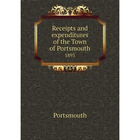 

Книга Receipts and expenditures of the Town of Portsmouth1893. Portsmouth