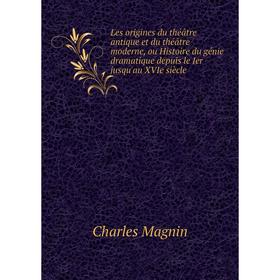 

Книга Les origines du théâtre antique et du théâtre moderne, ou Histoire du génie dramatique depuis le Ier jusqu'au XVIe siècle