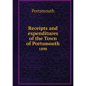 

Книга Receipts and expenditures of the Town of Portsmouth1890. Portsmouth