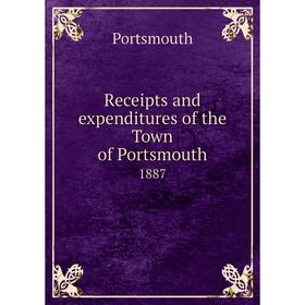 

Книга Receipts and expenditures of the Town of Portsmouth1887. Portsmouth