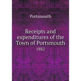 

Книга Receipts and expenditures of the Town of Portsmouth1882. Portsmouth