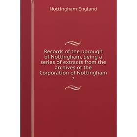 

Книга Records of the borough of Nottingham, being a series of extracts from the archives of the Corporation of Nottingham 7