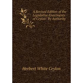 

Книга A Revised Edition of the Legislative Enactments of Ceylon: By Authority