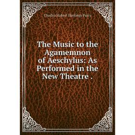 

Книга The Music to the Agamemnon of Aeschylus: As Performed in the New Theatre.