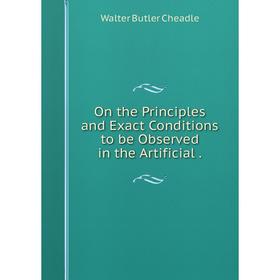 

Книга On the Principles and Exact Conditions to be Observed in the Artificial