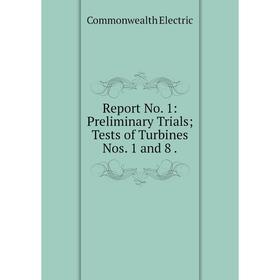 

Книга Report No. 1: Preliminary Trials; Tests of Turbines Nos. 1 and 8. Commonwealth Electric