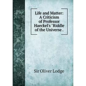 

Книга Life and Matter: A Criticism of Professor Haeckel's Riddle of the Universe