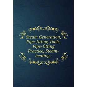 

Книга Steam Generation, Pipe-fitting Tools, Pipe-fitting Practice, Steam-heating