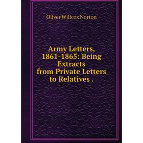 

Книга Army Letters, 1861-1865: Being Extracts from Private Letters to Relatives.