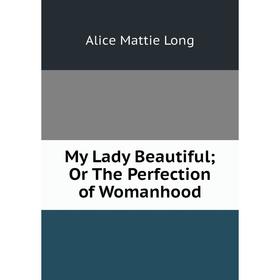 

Книга My Lady Beautiful; Or The Perfection of Womanhood