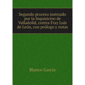 

Книга Segundo proceso instruido por la Inquisicion de Valladolid, contra Fray Luis de León, con prólogo y