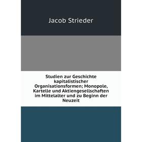 

Книга Studien zur Geschichte kapitalistischer Organisationsformen; Monopole, Kartelle und Aktiengesellschaften im Mittelalter und zu Beginn der Neuzei