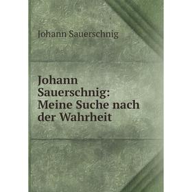 

Книга Johann Sauerschnig: Meine Suche nach der Wahrheit