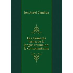 

Книга Les éléments latins de la langue roumaine: le consonantisme